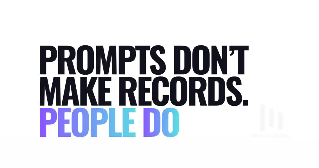 Prompts Don’t Make Records. People Do.